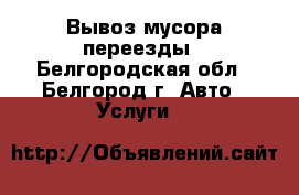 Вывоз мусора переезды - Белгородская обл., Белгород г. Авто » Услуги   